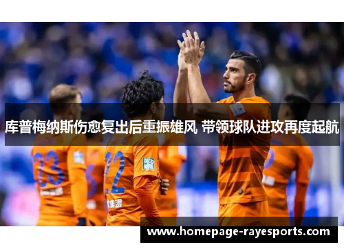 库普梅纳斯伤愈复出后重振雄风 带领球队进攻再度起航 库普梅纳斯伤愈复出后重振雄风 带领球队进攻再度起航