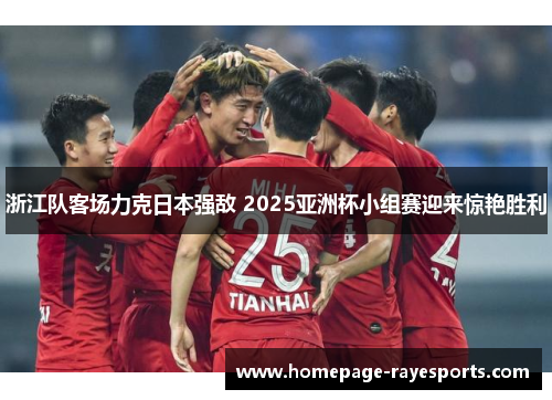 浙江队客场力克日本强敌 2025亚洲杯小组赛迎来惊艳胜利