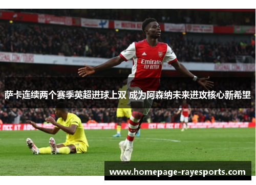 萨卡连续两个赛季英超进球上双 成为阿森纳未来进攻核心新希望
