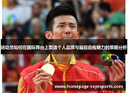 运动员如何在国际舞台上塑造个人品牌与展现自我魅力的策略分析 运动员如何在国际舞台上塑造个人品牌与展现自我魅力的策略分析