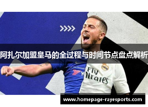 阿扎尔加盟皇马的全过程与时间节点盘点解析 阿扎尔加盟皇马的全过程与时间节点盘点解析