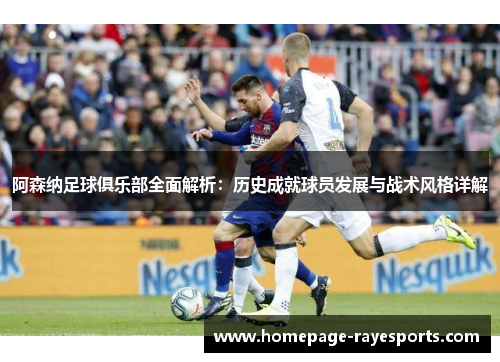 阿森纳足球俱乐部全面解析:历史成就球员发展与战术风格详解 阿森纳足球俱乐部全面解析:历史成就球员发展与战术风格详解