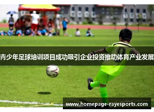 青少年足球培训项目成功吸引企业投资推动体育产业发展 青少年足球培训项目成功吸引企业投资推动体育产业发展