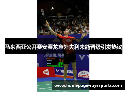 马来西亚公开赛安赛龙意外失利未能晋级引发热议 马来西亚公开赛安赛龙意外失利未能晋级引发热议