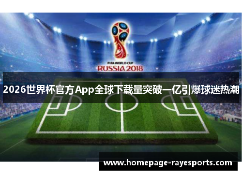 2026世界杯官方App全球下载量突破一亿引爆球迷热潮 2026世界杯官方App全球下载量突破一亿引爆球迷热潮
