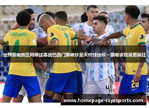 世预赛南美区阿根廷客战巴西门票被炒至天价球迷叹一票难求现场更疯狂 世预赛南美区阿根廷客战巴西门票被炒至天价球迷叹一票难求现场更疯狂